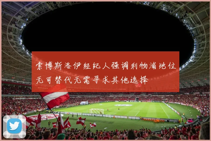 索博斯洛伊经纪人强调利物浦地位无可替代无需寻求其他选择