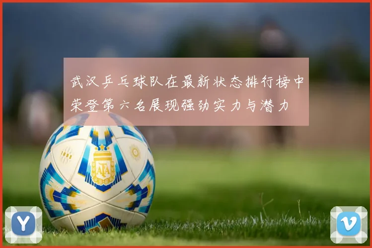 武汉乒乓球队在最新状态排行榜中荣登第六名展现强劲实力与潜力