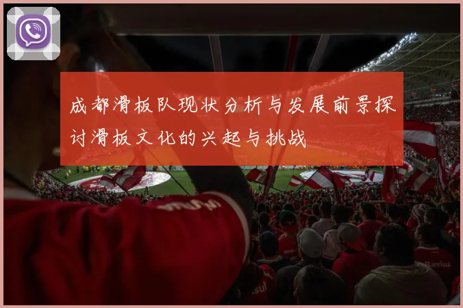 成都滑板队现状分析与发展前景探讨滑板文化的兴起与挑战