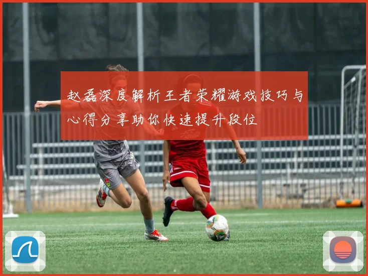 赵磊深度解析王者荣耀游戏技巧与心得分享助你快速提升段位