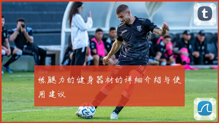 练腿力的健身器材的详细介绍与使用建议