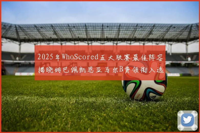 2025年WhoScored五大联赛最佳阵容揭晓姆巴佩凯恩亚马尔B费领衔入选