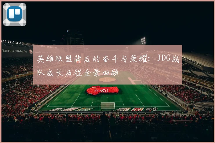 英雄联盟背后的奋斗与荣耀：JDG战队成长历程全景回顾